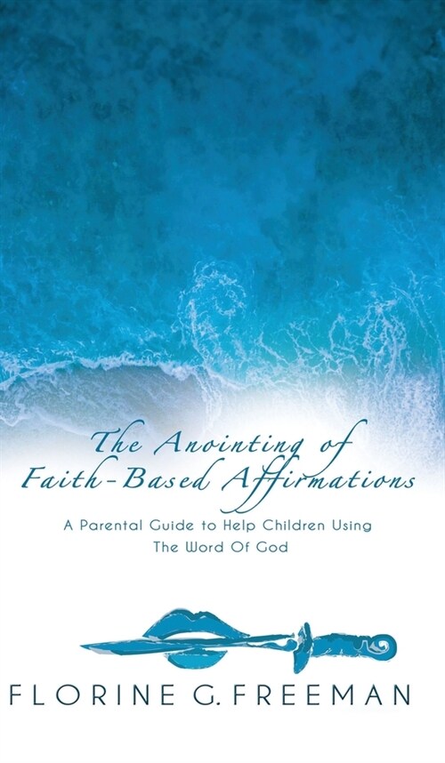 The Anointing of Faith-Based Affirmations: A Parental Guide to Help Children Using The Word of God (Hardcover)