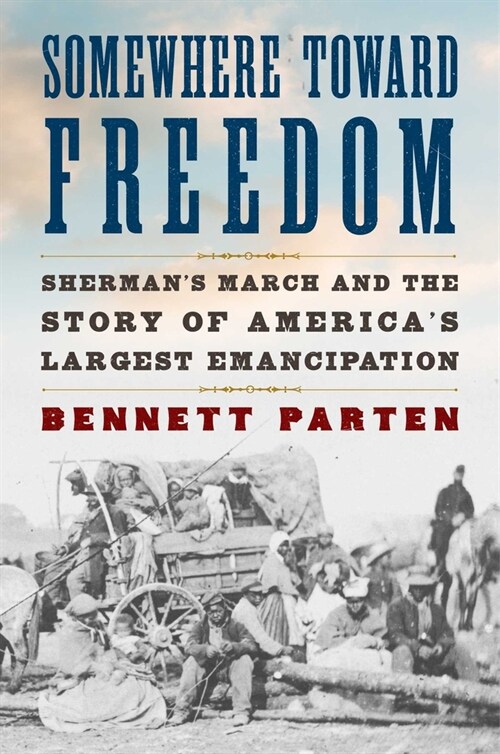 Somewhere Toward Freedom: Shermans March and the Story of Americas Largest Emancipation (Hardcover)