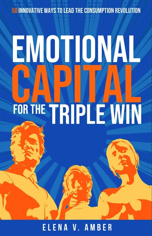 Emotional Capital for the Triple Win : 50 innovative ways to lead the consumption revolution (Hardcover)