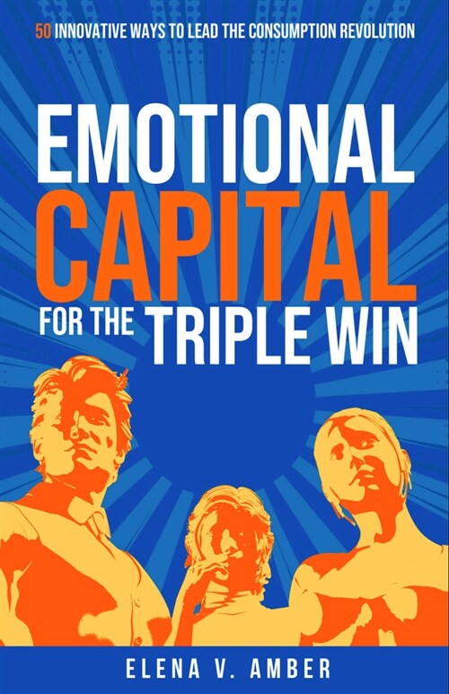 Emotional Capital for the Triple Win : 50 innovative ways to lead the consumption revolution (Paperback)