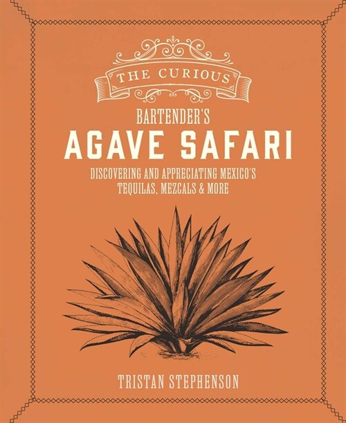 The Curious Bartender’s Agave Safari : Discovering and Appreciating Mexico’s Tequilas, Mezcals & More (Hardcover)
