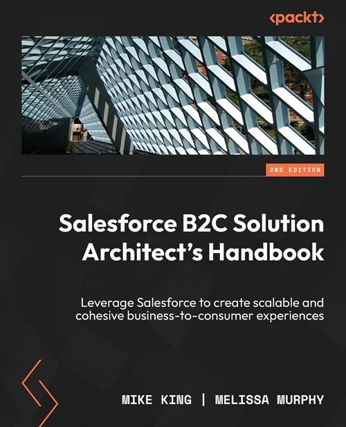 Salesforce B2C Solution Architects Handbook - Second Edition: Leverage Salesforce to create scalable and cohesive business-to-consumer experiences (Paperback)