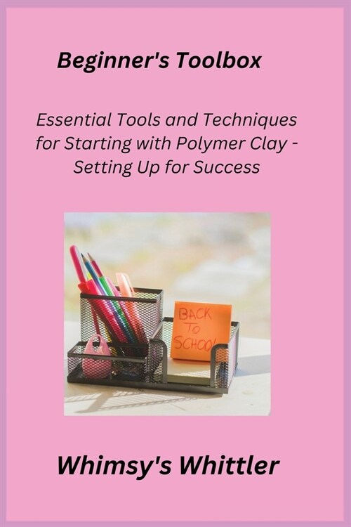 Beginners Toolbox: Essential Tools and Techniques for Starting with Polymer Clay - Setting Up for Success (Paperback)