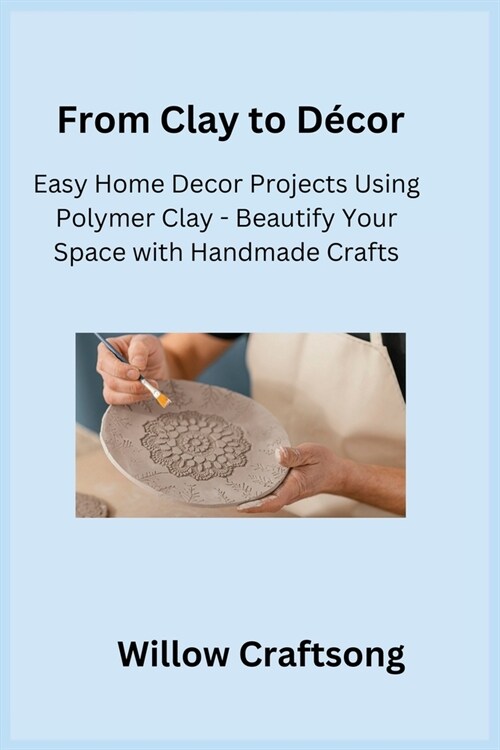 From Clay to D?or: Easy Home Decor Projects Using Polymer Clay - Beautify Your Space with Handmade Crafts (Paperback)