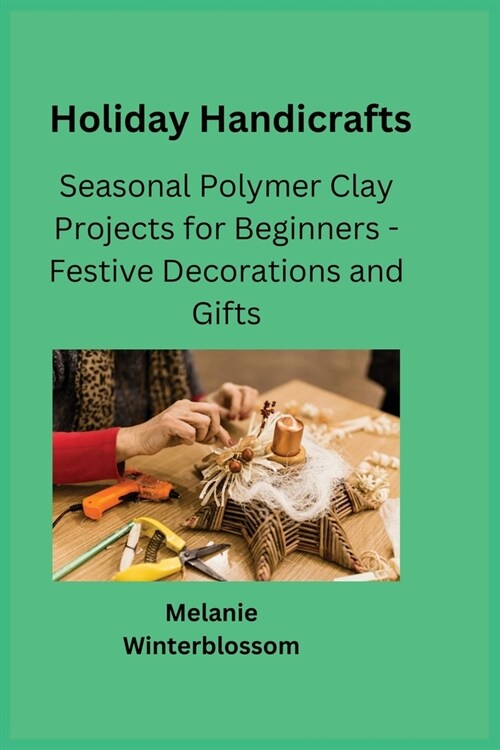 Holiday Handicrafts: Seasonal Polymer Clay Projects for Beginners - Festive Decorations and Gifts (Paperback)