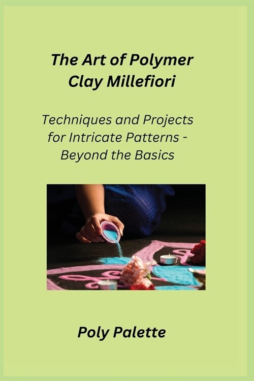 The Art of Polymer Clay Millefiori: Techniques and Projects for Intricate Patterns - Beyond the Basics (Paperback)