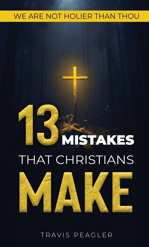 13 Mistakes That Christians Make: We Are Not Holier Than Thou (Hardcover)