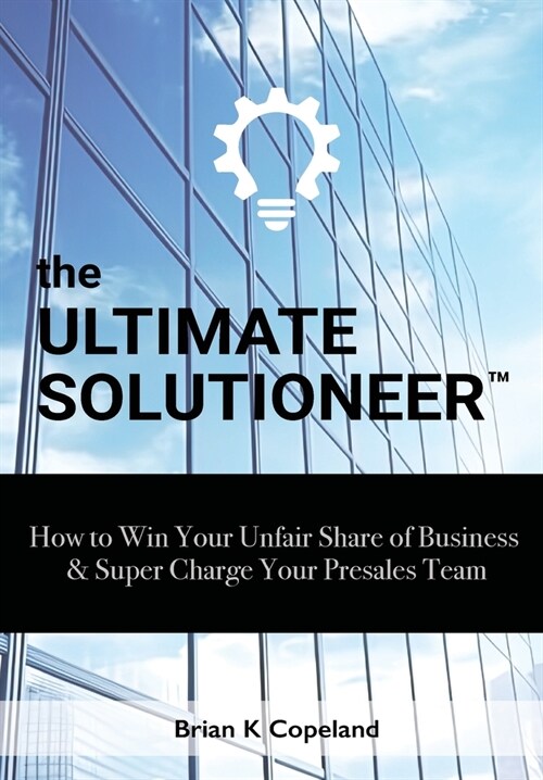 The Ultimate Solutioneer: How to Win Your Unfair Share of Business & Super Charge Your Presales Team (Hardcover)