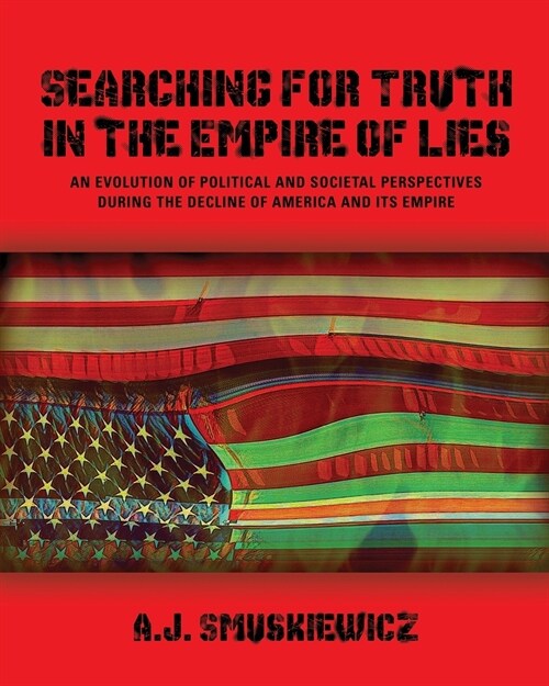 Searching for Truth in the Empire of Lies: An Evolution of Political and Societal Perspectives During the Decline of America and its Empire (Paperback)