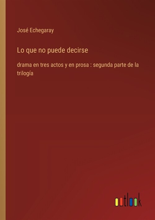 Lo que no puede decirse: drama en tres actos y en prosa: segunda parte de la trilog? (Paperback)