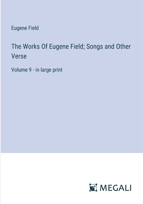 The Works Of Eugene Field; Songs and Other Verse: Volume 9 - in large print (Paperback)