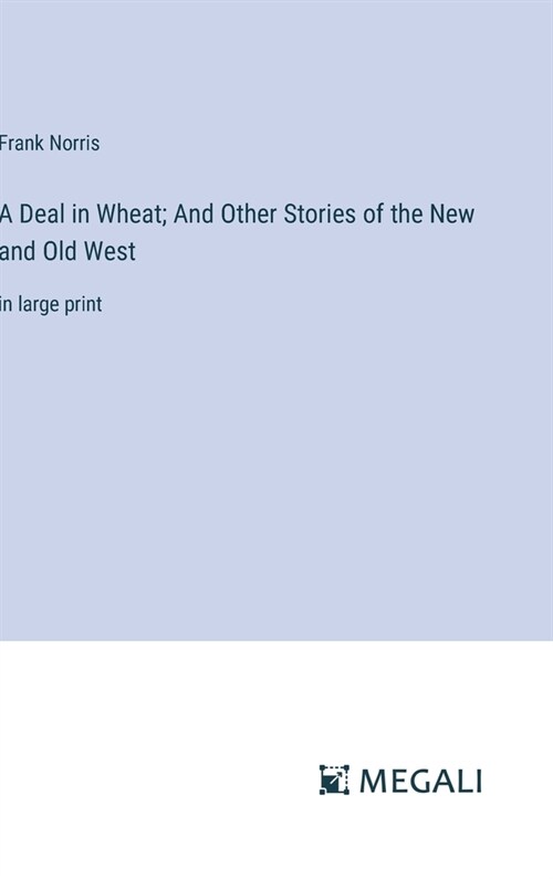 A Deal in Wheat; And Other Stories of the New and Old West: in large print (Hardcover)