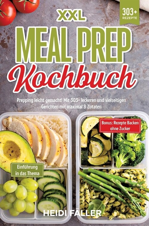 XXL Meal Prep Kochbuch: Prepping leicht gemacht! Mit 303+ leckeren und vielseitigen Gerichten mit maximal 8 Zutaten (Hardcover)