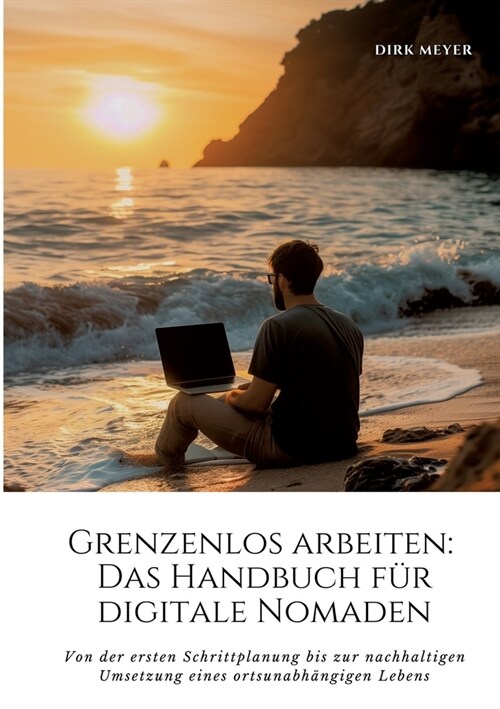 Grenzenlos arbeiten: Das Handbuch f? digitale Nomaden: Von der ersten Schrittplanung bis zur nachhaltigen Umsetzung eines ortsunabh?gigen (Paperback)