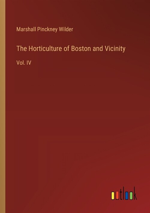 The Horticulture of Boston and Vicinity: Vol. IV (Paperback)