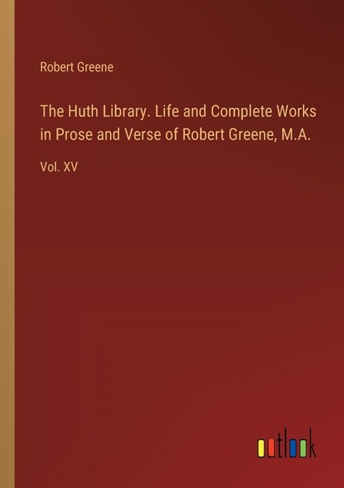 The Huth Library. Life and Complete Works in Prose and Verse of Robert Greene, M.A.: Vol. XV (Paperback)
