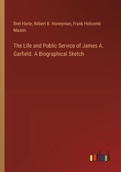 The Life and Public Service of James A. Garfield. A Biographical Sketch (Paperback)