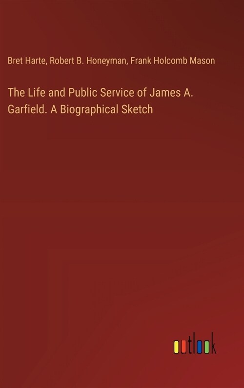 The Life and Public Service of James A. Garfield. A Biographical Sketch (Hardcover)