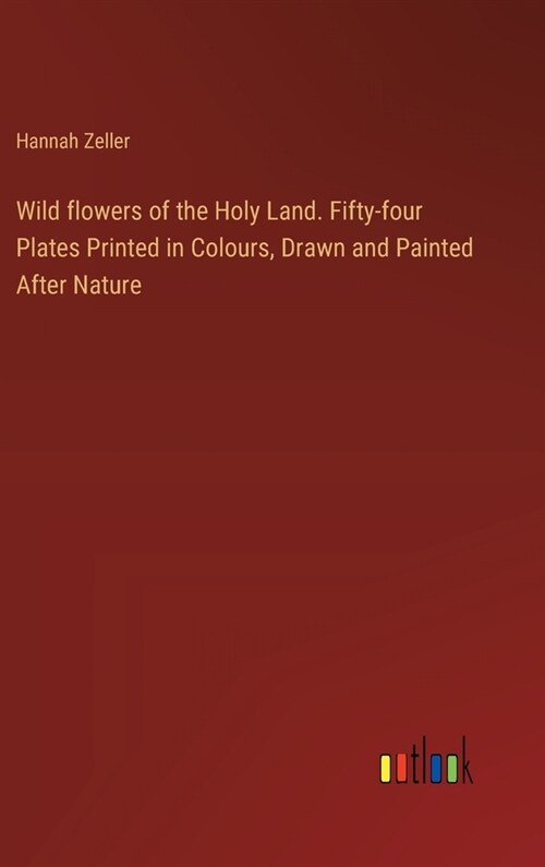 Wild flowers of the Holy Land. Fifty-four Plates Printed in Colours, Drawn and Painted After Nature (Hardcover)