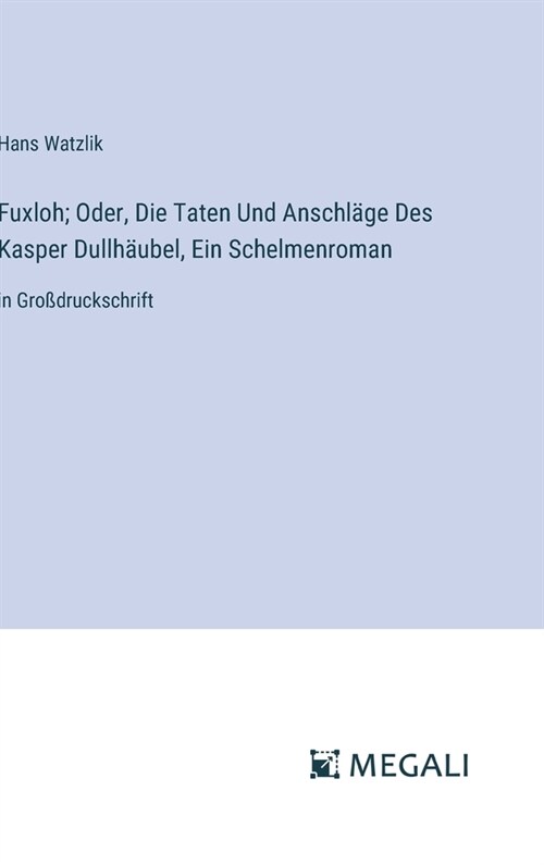 Fuxloh; Oder, Die Taten Und Anschl?e Des Kasper Dullh?bel, Ein Schelmenroman: in Gro?ruckschrift (Hardcover)