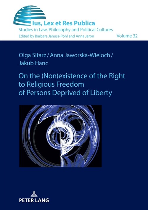 On the (Non)Existence of the Right to Religious Freedom of Persons Deprived of Liberty: A Reconstruction of the Normative Standard Based on Polish and (Hardcover)