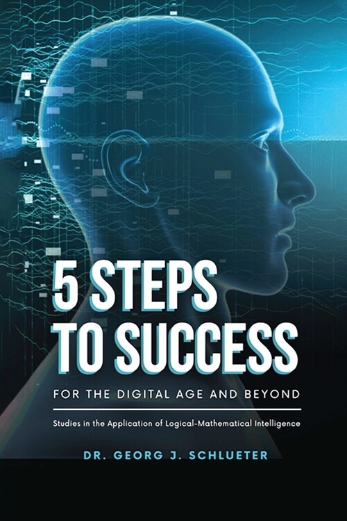 5 Steps to Success for the Digital Age and Beyond: Studies in the Application of Logical-Mathematical Intelligence (Paperback)