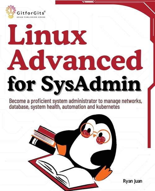 Linux Advanced for SysAdmin: Become a proficient system administrator to manage networks, database, system health, automation and kubernetes (Paperback)