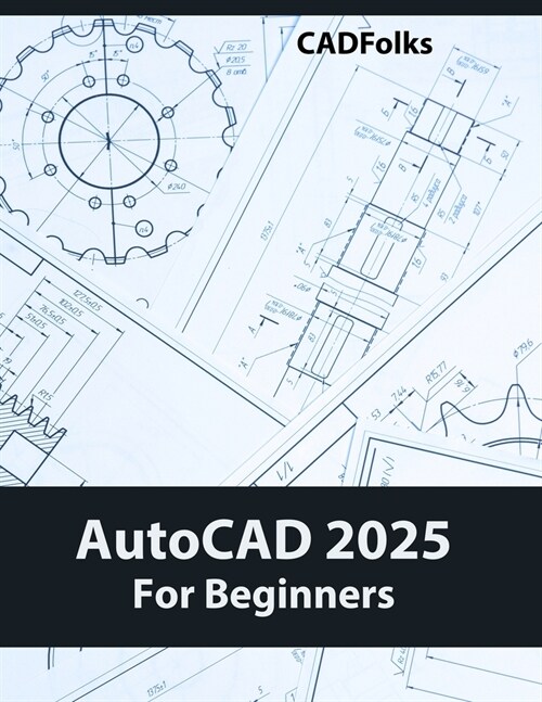 AutoCAD 2025 For Beginners: Easy-to-Follow AutoCAD 2025 Guide for Novice Designers and Engineers (Paperback)