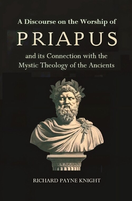 A Discourse on the Worship of Priapus: and its Connection with the Mystic Theology of the Ancients (Paperback)