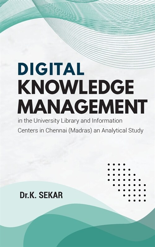 Digital Knowledge Management in the University Library and Information Centers in Chennai (Madras) an Analytical Study (Hardcover)