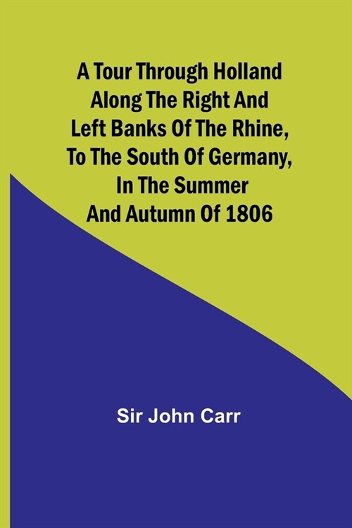 A tour through Holland Along the right and left banks of the Rhine, to the south of Germany, in the summer and autumn of 1806 (Paperback)