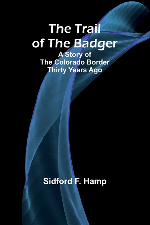 The Trail of The Badger: A Story of the Colorado Border Thirty Years Ago (Paperback)