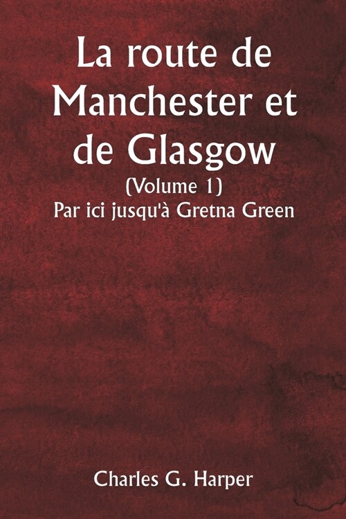 La route de Manchester et de Glasgow (Volume 1) Par ici jusqu?Gretna Green (Paperback)