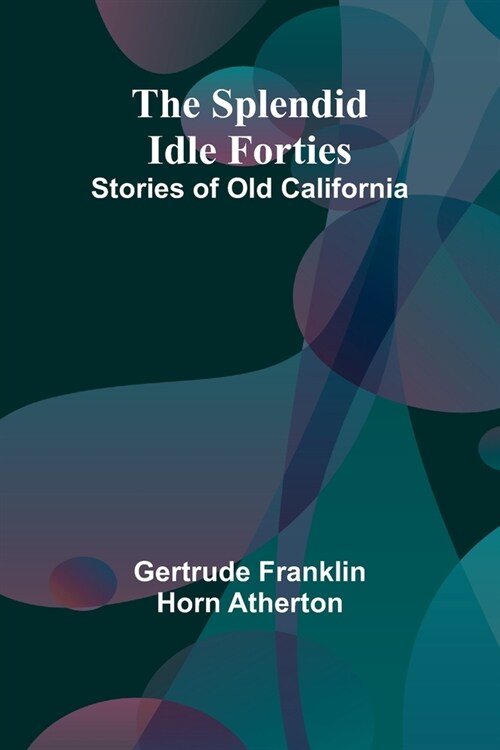 The Splendid Idle Forties: Stories of Old California (Paperback)