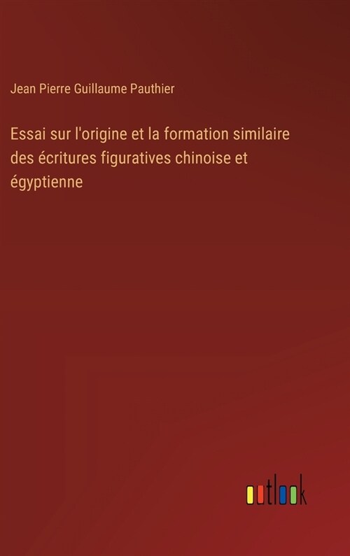 Essai sur lorigine et la formation similaire des ?ritures figuratives chinoise et ?yptienne (Hardcover)