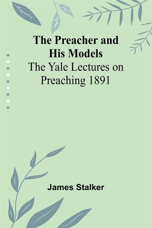 The Preacher and His Models; The Yale Lectures on Preaching 1891 (Paperback)