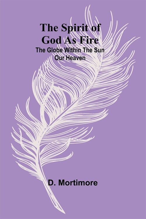 The Spirit of God as Fire; the Globe Within the Sun Our Heaven (Paperback)