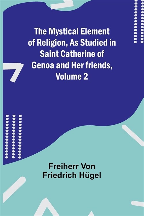 The Mystical Element of Religion, As studied in Saint Catherine of Genoa and her friends, Volume 2 (Paperback)