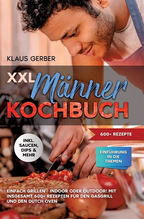 XXL M?ner Kochbuch: Einfach grillen - Indoor oder Outdoor! Mit insgesamt 600+ Rezepten f? den Gasgrill und den Dutch Oven (Hardcover)