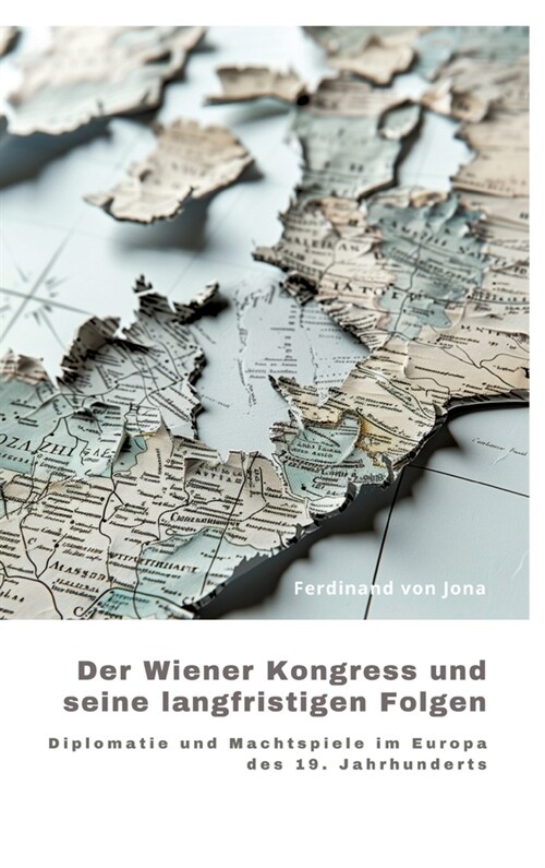 Der Wiener Kongress und seine langfristigen Folgen: Diplomatie und Machtspiele im Europa des 19. Jahrhunderts (Hardcover)