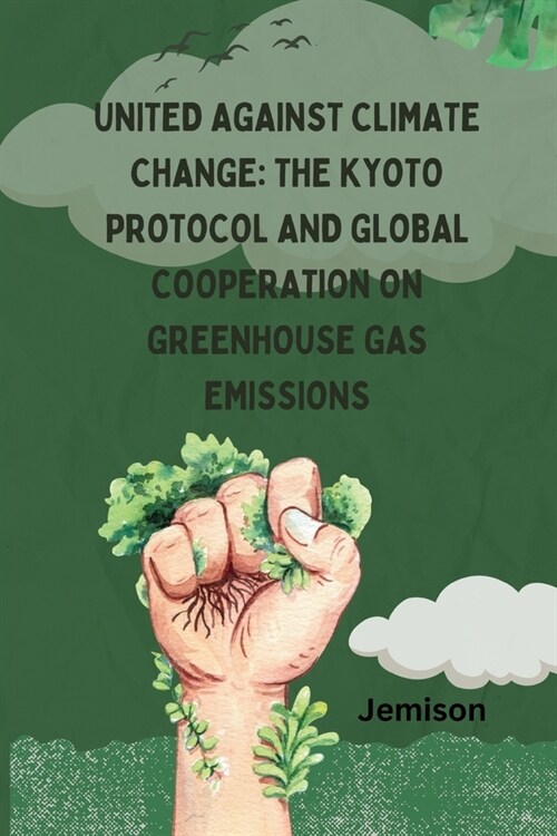 United Against Climate Change: The Kyoto Protocol and Global Cooperation on Greenhouse Gas Emissions (Paperback)