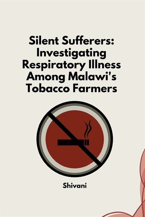 Silent Sufferers: Investigating Respiratory Illness Among Malawis Tobacco Farmers (Paperback)
