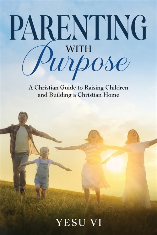 Parenting with Purpose: A Christian Guide to Raising Children and Building a Christian Home (Paperback)