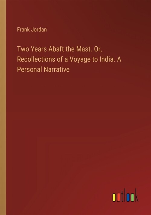 Two Years Abaft the Mast. Or, Recollections of a Voyage to India. A Personal Narrative (Paperback)