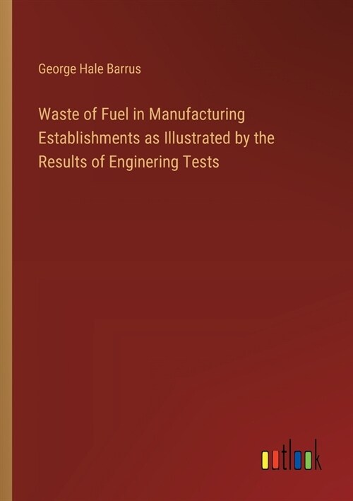 Waste of Fuel in Manufacturing Establishments as Illustrated by the Results of Enginering Tests (Paperback)