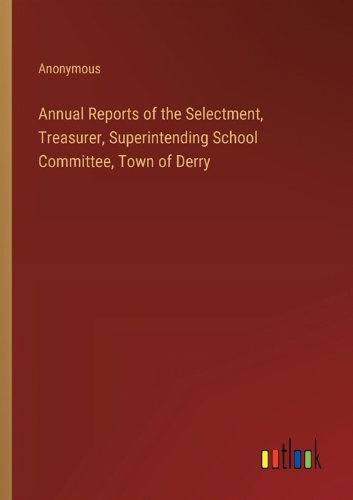 Annual Reports of the Selectment, Treasurer, Superintending School Committee, Town of Derry (Paperback)