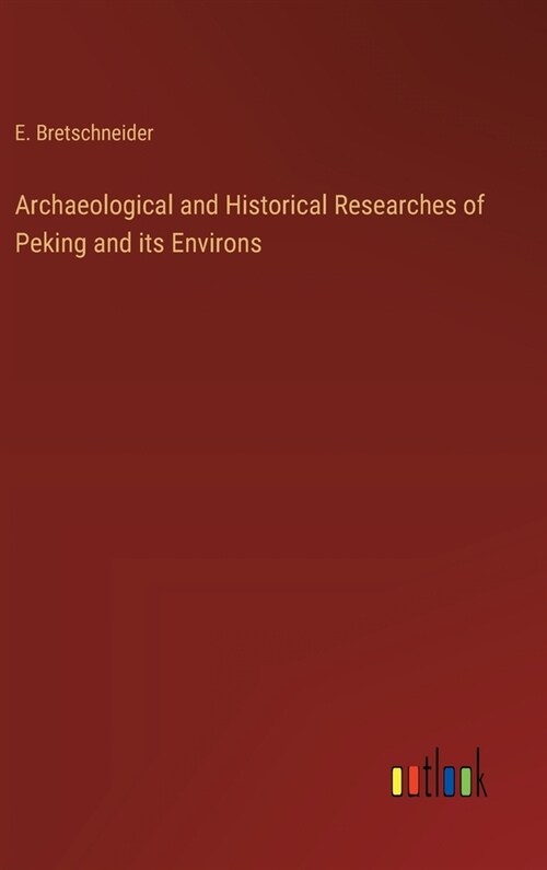 Archaeological and Historical Researches of Peking and its Environs (Hardcover)