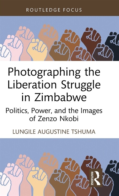 Photographing the Liberation Struggle in Zimbabwe : Politics, Power, and the Images of Zenzo Nkobi (Hardcover)