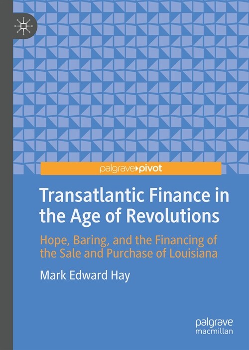 Transatlantic Finance in the Age of Revolutions: Hope, Baring, and the Financing of the Sale and Purchase of Louisiana (Hardcover, 2024)