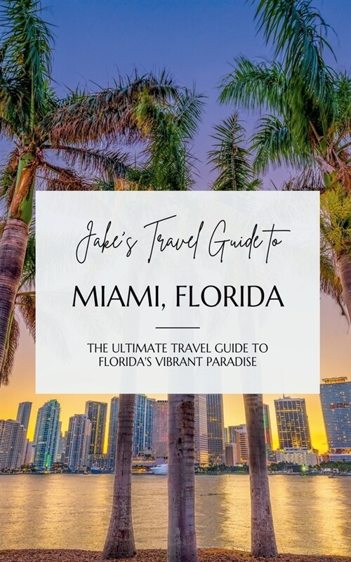 Jakes Travel Guide to Miami, Florida: The Ultimate Travel Guide to Floridas Vibrant Paradise (Paperback)